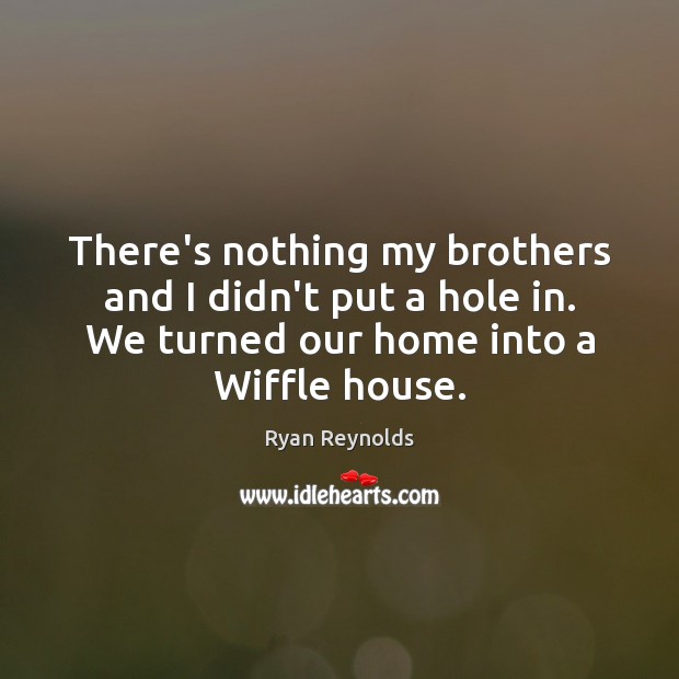 There’s nothing my brothers and I didn’t put a hole in. We Ryan Reynolds Picture Quote