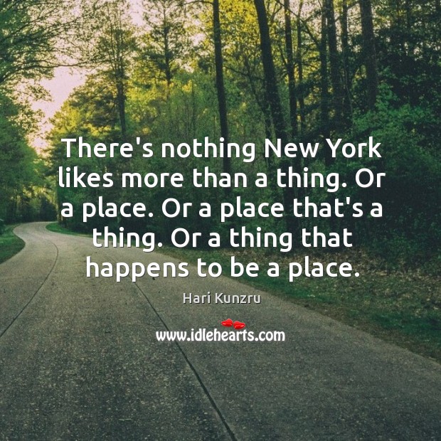 There’s nothing New York likes more than a thing. Or a place. Hari Kunzru Picture Quote