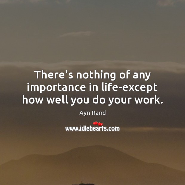 There’s nothing of any importance in life-except how well you do your work. Ayn Rand Picture Quote