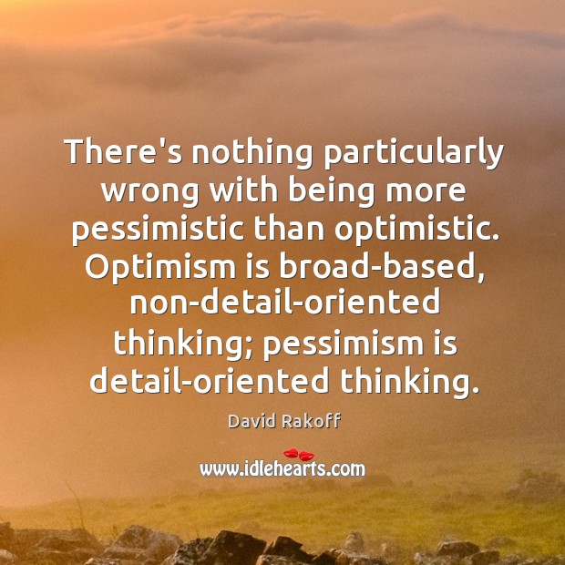 There’s nothing particularly wrong with being more pessimistic than optimistic. Optimism is David Rakoff Picture Quote