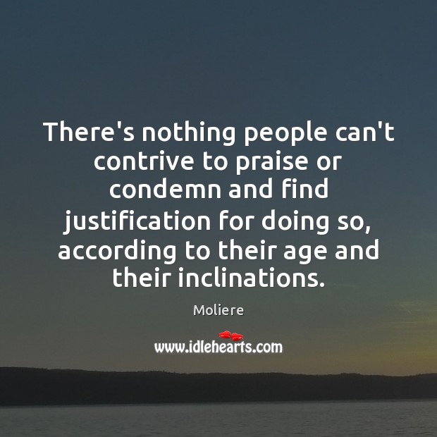 There’s nothing people can’t contrive to praise or condemn and find justification Moliere Picture Quote