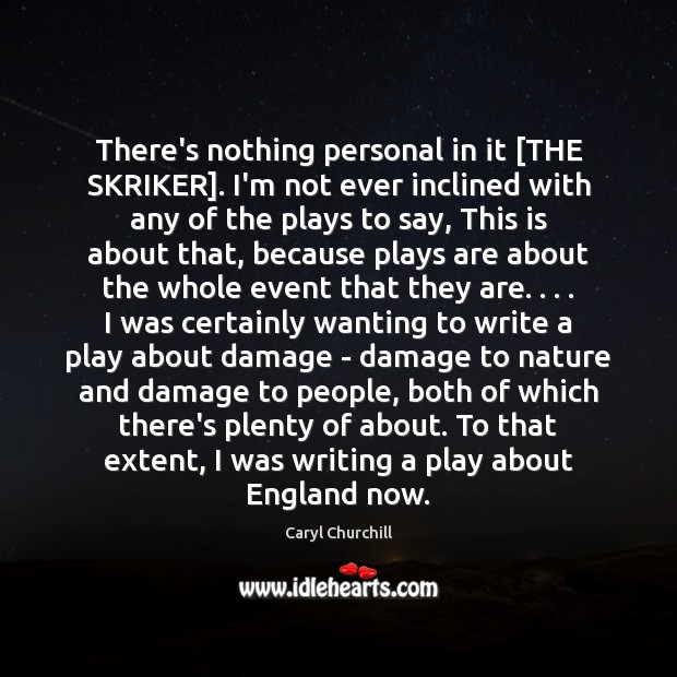 There’s nothing personal in it [THE SKRIKER]. I’m not ever inclined with Caryl Churchill Picture Quote
