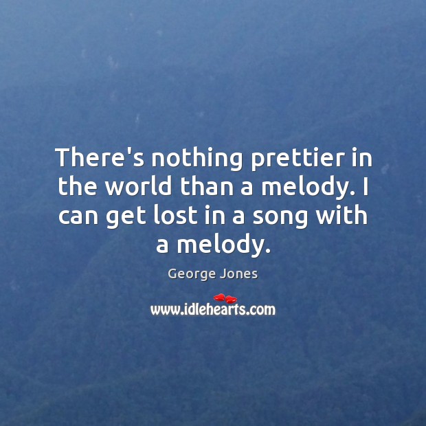 There’s nothing prettier in the world than a melody. I can get George Jones Picture Quote