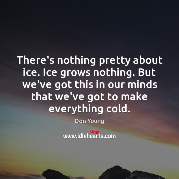 There’s nothing pretty about ice. Ice grows nothing. But we’ve got this Don Young Picture Quote