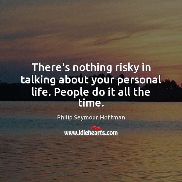 There’s nothing risky in talking about your personal life. People do it all the time. Image