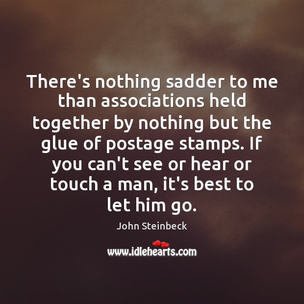 There’s nothing sadder to me than associations held together by nothing but John Steinbeck Picture Quote