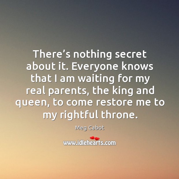 There’s nothing secret about it. Everyone knows that I am waiting for my real parents Image