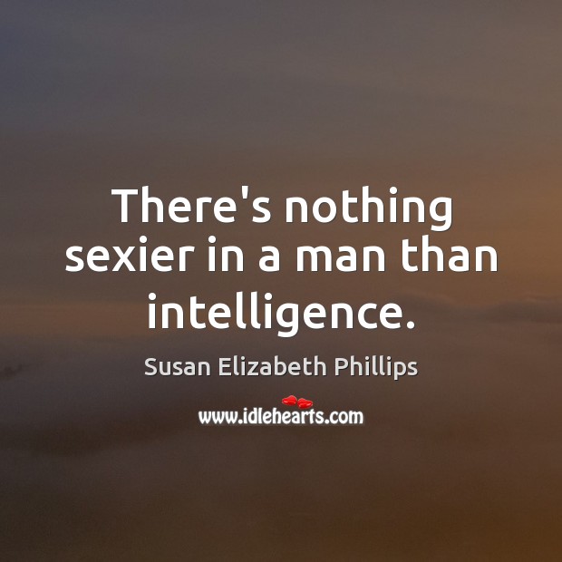 There’s nothing sexier in a man than intelligence. Susan Elizabeth Phillips Picture Quote