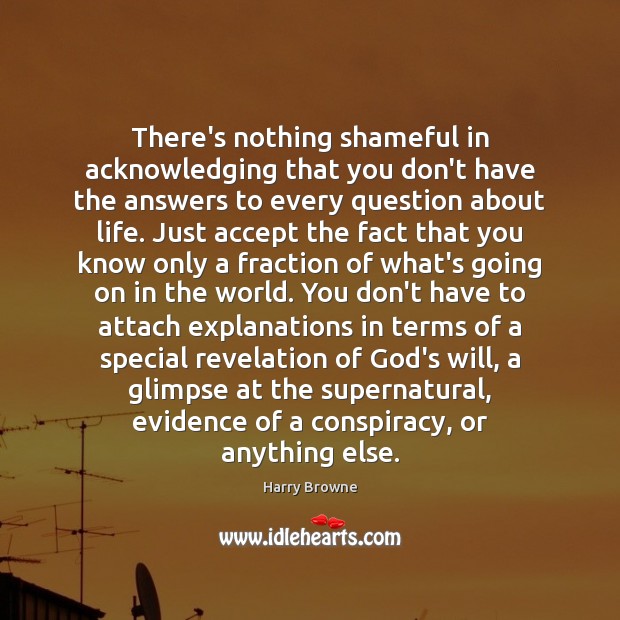 There’s nothing shameful in acknowledging that you don’t have the answers to Harry Browne Picture Quote