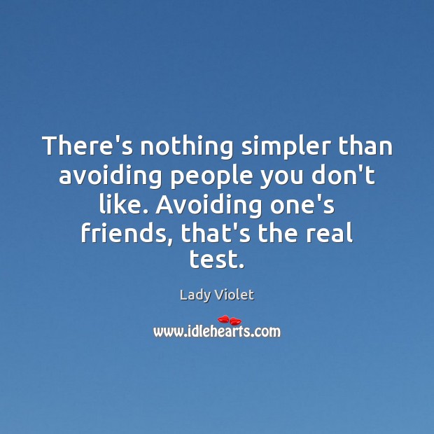 There’s nothing simpler than avoiding people you don’t like. Avoiding one’s friends, 
