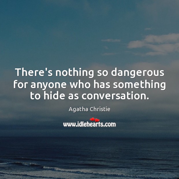 There’s nothing so dangerous for anyone who has something to hide as conversation. Agatha Christie Picture Quote