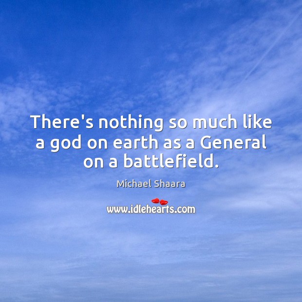 There’s nothing so much like a God on earth as a General on a battlefield. Earth Quotes Image