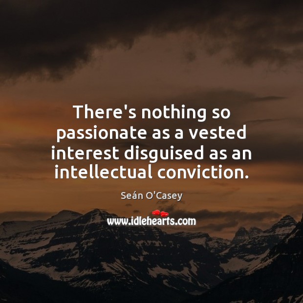 There’s nothing so passionate as a vested interest disguised as an intellectual Image