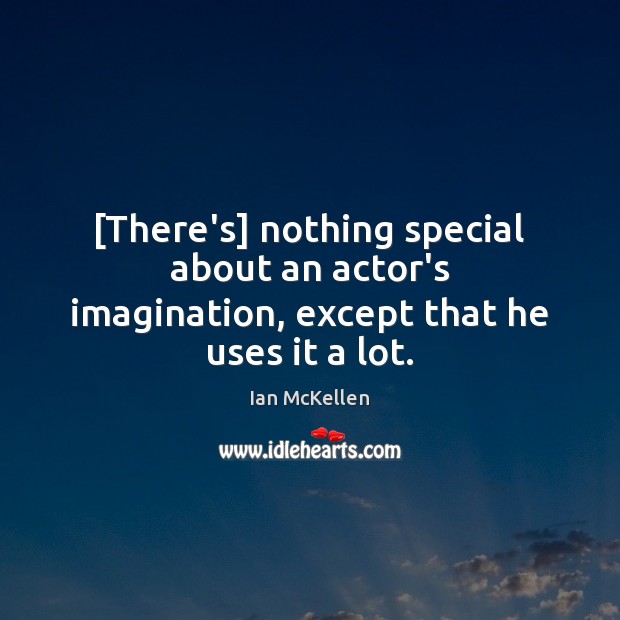 [There’s] nothing special about an actor’s imagination, except that he uses it a lot. Ian McKellen Picture Quote