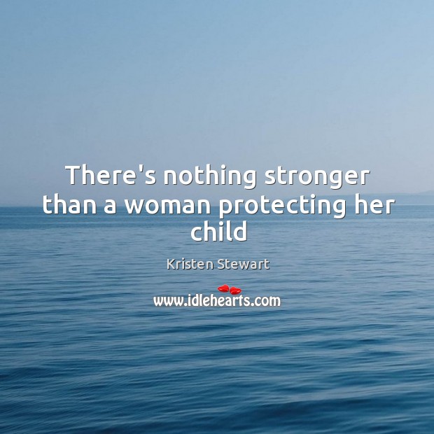There’s nothing stronger than a woman protecting her child Kristen Stewart Picture Quote