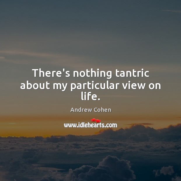 There’s nothing tantric about my particular view on life. Image