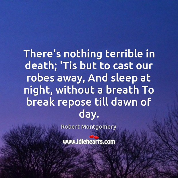 There’s nothing terrible in death; ‘Tis but to cast our robes away, Robert Montgomery Picture Quote