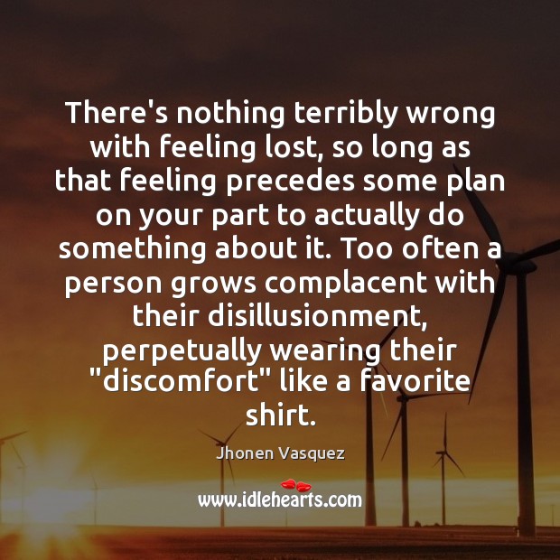 There’s nothing terribly wrong with feeling lost, so long as that feeling Jhonen Vasquez Picture Quote