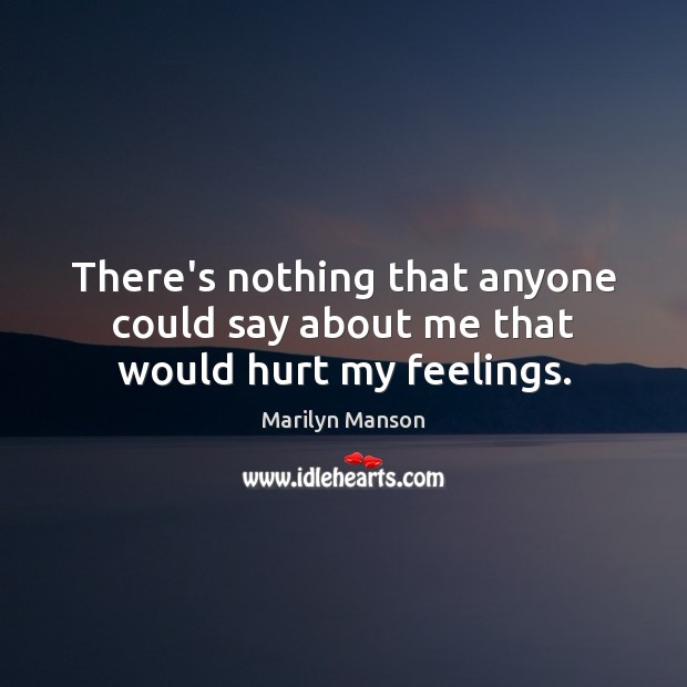 There’s nothing that anyone could say about me that would hurt my feelings. Marilyn Manson Picture Quote