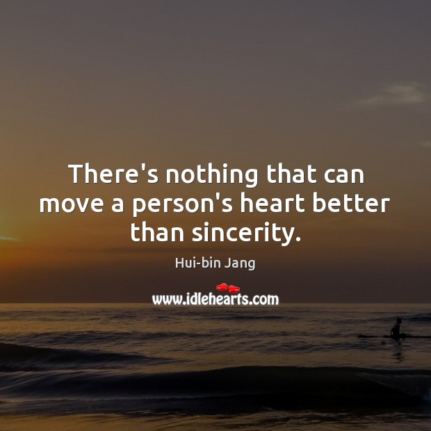 There’s nothing that can move a person’s heart better than sincerity. Hui-bin Jang Picture Quote