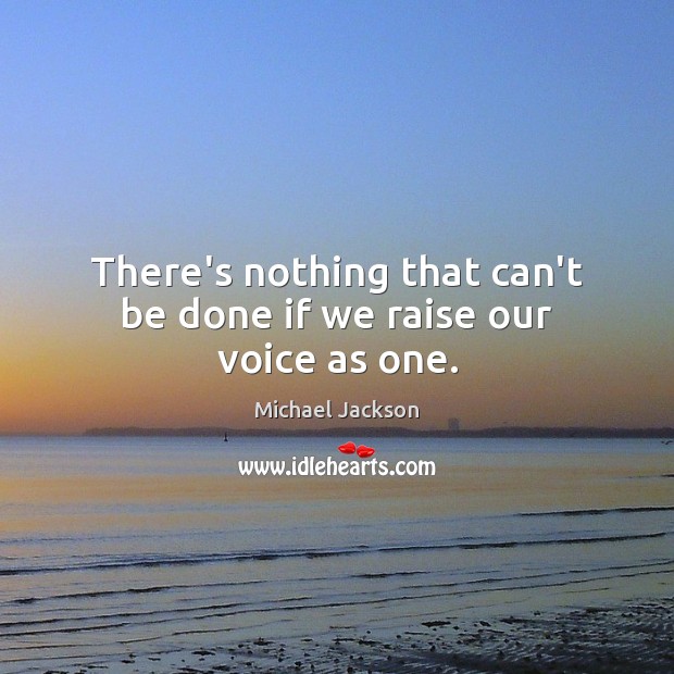 There’s nothing that can’t be done if we raise our voice as one. Michael Jackson Picture Quote