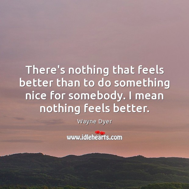 There’s nothing that feels better than to do something nice for somebody. Image