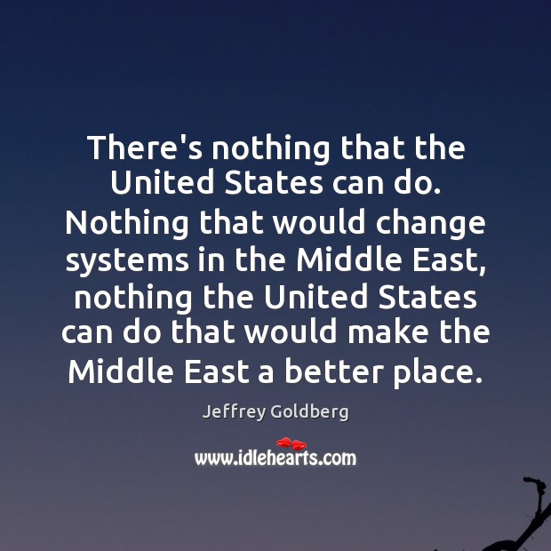 There’s nothing that the United States can do. Nothing that would change Jeffrey Goldberg Picture Quote