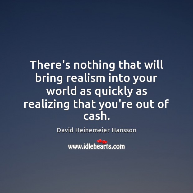 There’s nothing that will bring realism into your world as quickly as David Heinemeier Hansson Picture Quote