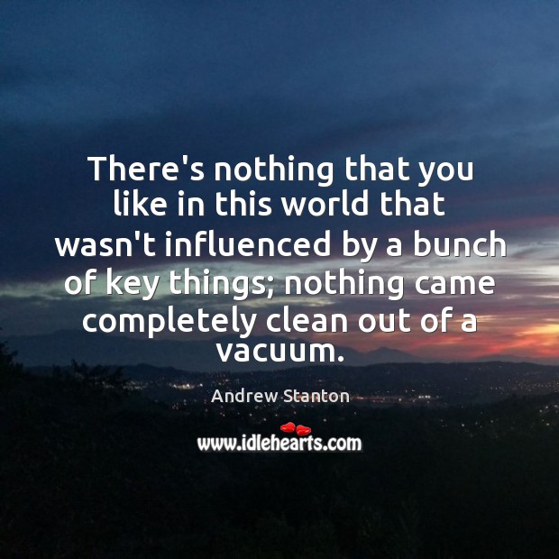 There’s nothing that you like in this world that wasn’t influenced by Andrew Stanton Picture Quote