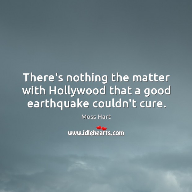 There’s nothing the matter with Hollywood that a good earthquake couldn’t cure. Moss Hart Picture Quote