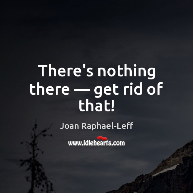 There’s nothing there — get rid of that! Joan Raphael-Leff Picture Quote