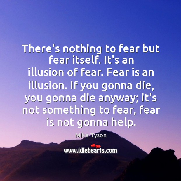 There’s nothing to fear but fear itself. It’s an illusion of fear. Mike Tyson Picture Quote