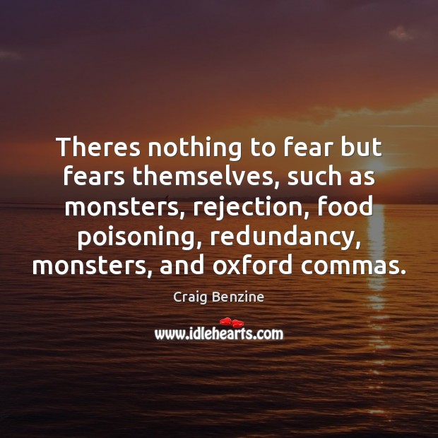 Theres nothing to fear but fears themselves, such as monsters, rejection, food Image