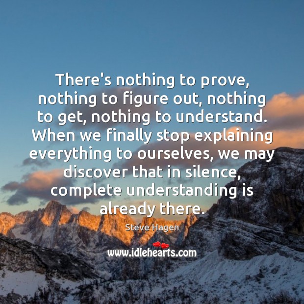 There’s nothing to prove, nothing to figure out, nothing to get, nothing Steve Hagen Picture Quote