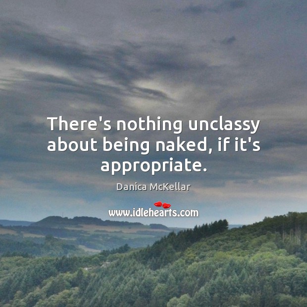 There’s nothing unclassy about being naked, if it’s appropriate. Danica McKellar Picture Quote