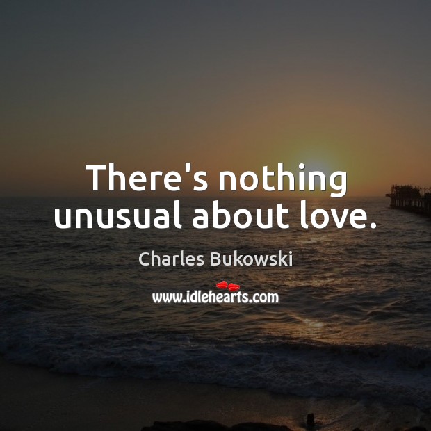 There’s nothing unusual about love. Charles Bukowski Picture Quote