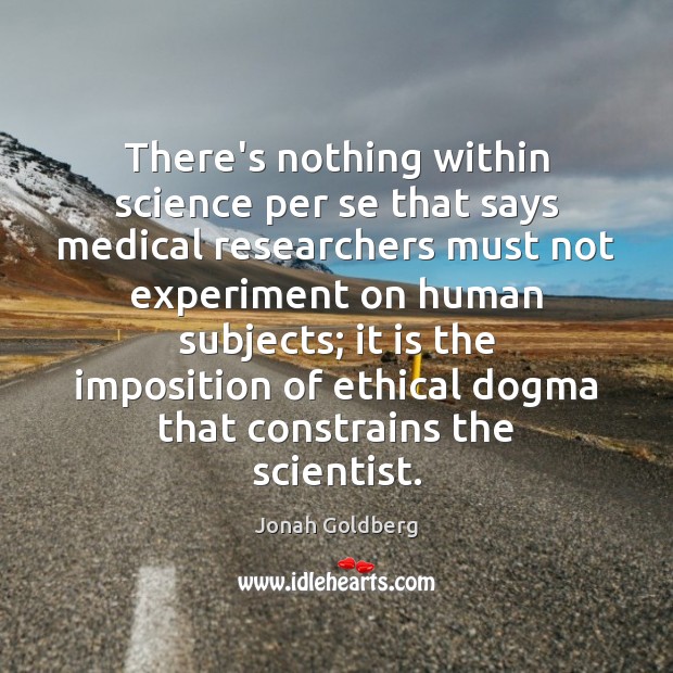 There’s nothing within science per se that says medical researchers must not Jonah Goldberg Picture Quote