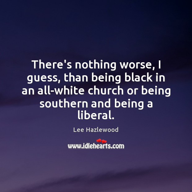 There’s nothing worse, I guess, than being black in an all-white church Image