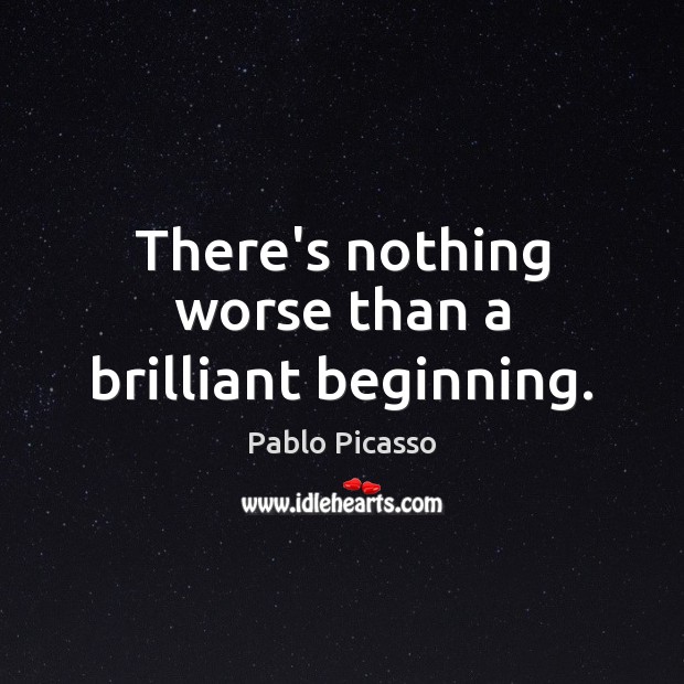 There’s nothing worse than a brilliant beginning. Pablo Picasso Picture Quote