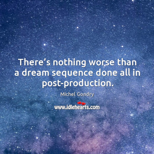 There’s nothing worse than a dream sequence done all in post-production. Michel Gondry Picture Quote