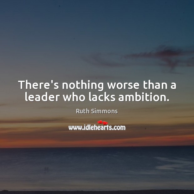 There’s nothing worse than a leader who lacks ambition. Ruth Simmons Picture Quote