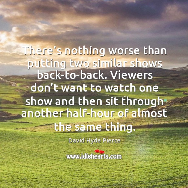 There’s nothing worse than putting two similar shows back-to-back. David Hyde Pierce Picture Quote