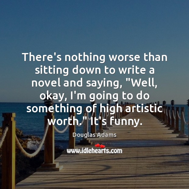 There’s nothing worse than sitting down to write a novel and saying, “ Douglas Adams Picture Quote