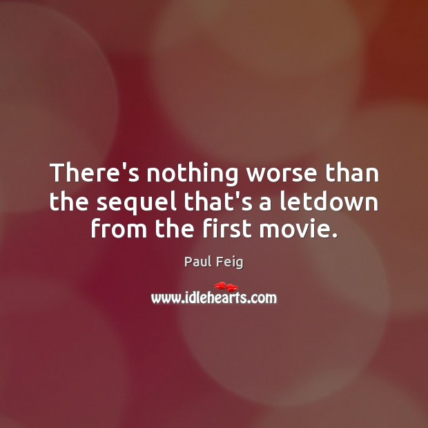 There’s nothing worse than the sequel that’s a letdown from the first movie. Paul Feig Picture Quote
