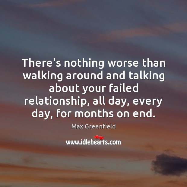 There’s nothing worse than walking around and talking about your failed relationship, Max Greenfield Picture Quote