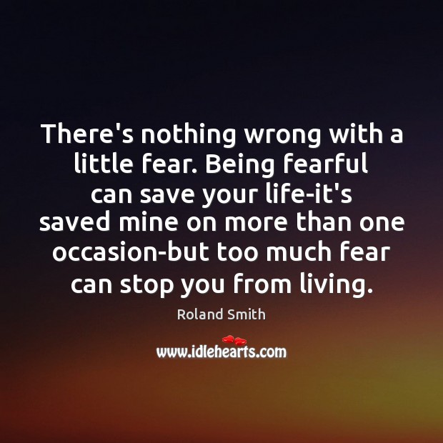 There’s nothing wrong with a little fear. Being fearful can save your Roland Smith Picture Quote