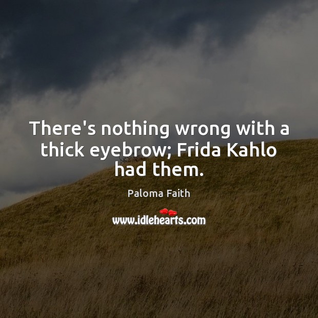 There’s nothing wrong with a thick eyebrow; Frida Kahlo had them. Paloma Faith Picture Quote