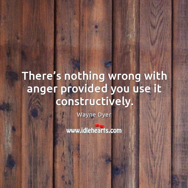 There’s nothing wrong with anger provided you use it constructively. Wayne Dyer Picture Quote
