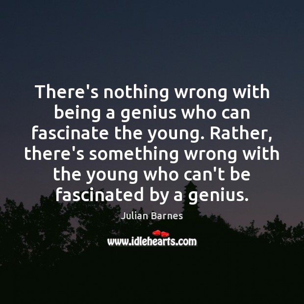 There’s nothing wrong with being a genius who can fascinate the young. Julian Barnes Picture Quote