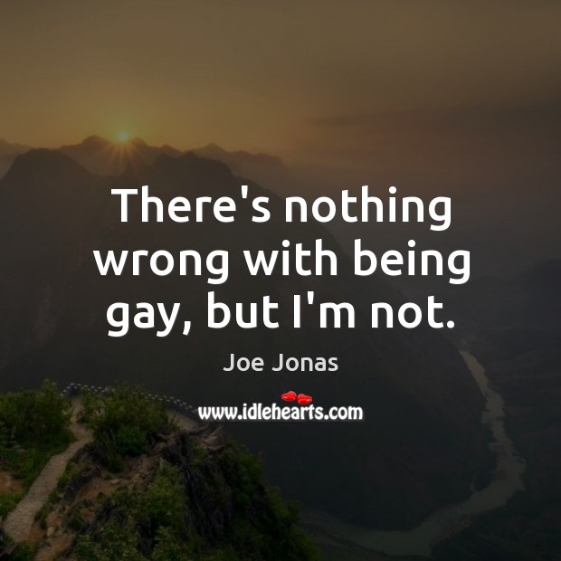 There’s nothing wrong with being gay, but I’m not. Image